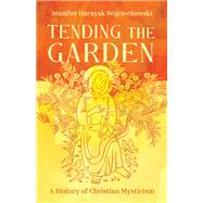 Tending the Garden: A History of Christian Mysticism by Jennifer Hornyak Wojciechowski, 9781506497020
