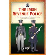 The Irish Revenue Police, 1832-1857 A complete alphabetical list, short history and genealogical guide by Herlihy, Jim, 9781846827020
