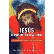 Jesus, el Prisionero Resucitado : Una invitacin para vivir en Libertad by Kennedy, Michael E., Sj, 9780809147021