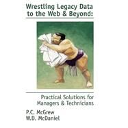 Wrestling Legacy Data to the Web and Beyond: Practical Solutions for Managers & Technicians by McGrew, P. C., 9781893347021