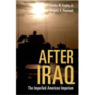 After Iraq : The Imperiled American Imperium by Kegley, Charles W.; Raymond, Gregory A., 9780195177022