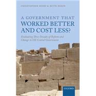 A Government that Worked Better and Cost Less? Evaluating Three Decades of Reform and Change in UK Central Government by Hood, Christopher; Dixon, Ruth, 9780199687022