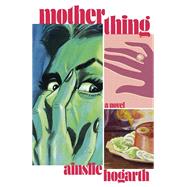 Motherthing by Hogarth, Ainslie, 9780593467022