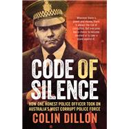 Code of Silence How One Honest Police Officer Took on Australia's Most Corrupt Police Force by Dillon, Colin; Gilling, Tom, 9781760297022