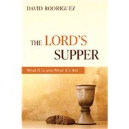The Lord's Supper What It Is and What It's Not by Rodriguez, David, 9781733487023