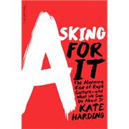 Asking for It The Alarming Rise of Rape Culture--and What We Can Do about It by Harding, Kate, 9780738217024