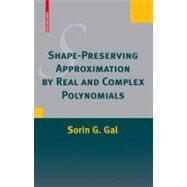 Shape-Preserving Approximation by Real and Complex Polynomials by Gal, Sorin G.; Anastassiou, George A., 9780817647025