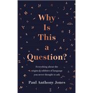 Why Is This a Question? Everything about the origins and oddities of language you never thought to ask by Jones, Paul Anthony, 9781783967025