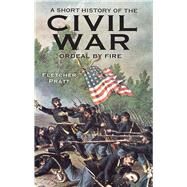 A Short History of the Civil War Ordeal by Fire by Pratt, Fletcher, 9780486297026