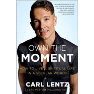Own The Moment How to Live a Spiritual Life in a Secular World by Lentz, Carl, 9781501177026
