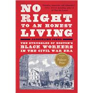 No Right to An Honest Living (Winner of the Pulitzer Prize) The Struggles of Boston's Black Workers in the Civil War Era by Jones, Jacqueline, 9781541607026