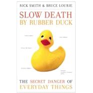 Slow Death by Rubber Duck The Secret Danger of Everyday Things by Smith, Rick; Lourie, Bruce, 9781582437026