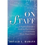 On Staff A Practical Guide to Starting Your Career in a University Music Department by Hamann, Donald L., 9780199947027