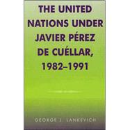 The United Nations under Javier Perez de Cuellar, 1982-1991 by Lankevich, George J., 9780810837027