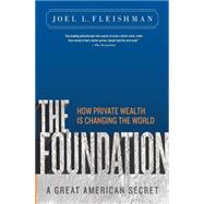 The Foundation A Great American Secret; How Private Wealth is Changing the World by Fleishman, Joel L., 9781586487027