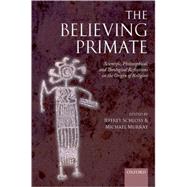 The Believing Primate Scientific, Philosophical, and Theological Reflections on the Origin of Religion by Schloss, Jeffrey; Murray, Michael, 9780199557028