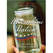 Moonshine Nation The Art of Creating Cornbread in a Bottle by Spivak, Mark, 9780762797028
