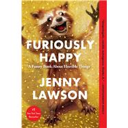 Furiously Happy A Funny Book About Horrible Things by Lawson, Jenny, 9781250077028