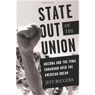 State Out of the Union Arizona and the Final Showdown Over the American Dream by Biggers, Jeff, 9781568587028