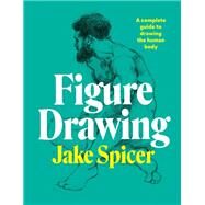 Figure Drawing A complete guide to drawing the human body by Spicer, Jake, 9781781577028