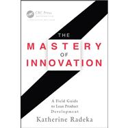 The Mastery of Innovation: A Field Guide to Lean Product Development by Radeka; Katherine, 9781439877029