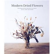 Modern Dried Flowers 20 everlasting projects to craft, style, keep and share by Maynard, Angela, 9780711257030