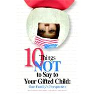 Ten Things NOT to Say to Your Gifted Child : One Family's Perspective by Heilbronner, Nancy N., 9781935067030