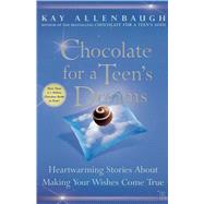 Chocolate for a Teen's Dreams Heartwarming Stories About Making Your Wishes Come True by Allenbaugh, Kay, 9780743237031