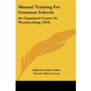 Manual Training for Common Schools : An Organized Course in Woodworking (1910) by Allen, Eldreth Gordon; Cotton, Fassett Allen, 9781437087031