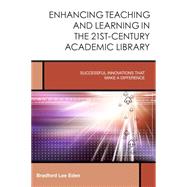 Enhancing Teaching and Learning in the 21st-Century Academic Library Successful Innovations That Make a Difference by Eden, Bradford Lee, 9781442247031