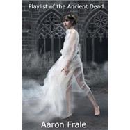 Playlist of the Ancient Dead by Frale, Aaron, 9781508677031