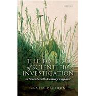 The Poetics of Scientific Investigation in Seventeenth-Century England by Preston, Claire, 9780192867032