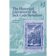 The Historical Literature of the Jack Cade Rebellion by Kaufman,Alexander L., 9780754667032