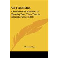God and Man : Considered in Relation to Eternity Past, Time That Is, Eternity Future (1861) by Boys, Thomas, 9781437077032