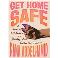 Get Home Safe A Guide to Self-Defense and Building Our Collective Power by Abdelhamid, Rana, 9781643757032