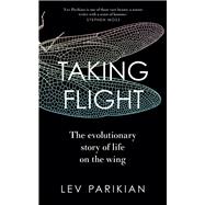 Taking Flight The Evolutionary Story of Life on the Wing by Parikian, Lev, 9781783967032