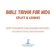 Bible Trivia for Kids (Play & Learn) | New Testament for Children Edition 1 | Children & Teens Christian Books by One True Faith, 9781541917033