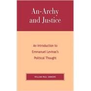 An-Archy and Justice An Introduction to Emmanuel Levinas's Political Thought by Simmons, William Paul, 9780739107034