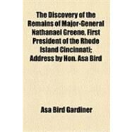 The Discovery of the Remains of Major-general Nathanael Greene, First President of the Rhode Island Cincinnati: Address by Hon. Asa Bird Gardiner Delivered in Newport, R.i., July 4th, 1901, at the Annual Commemorative Celebration of the Society. Published by Gardiner, Asa Bird, 9781154507034