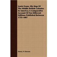 Lewis Evans: His Map of the Middle British Colonies in America: a Comparative Account of Ten Different Editions Published Between 1755-1807 by Stevens, Henry N., 9781409717034