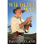 The Extraordinary Life of the Wildlife Man Death-Defying Encounters with Crocs, Sharks and Wild Animals by Ireland, David, 9780143797036