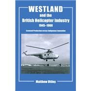 Westland and the British Helicopter Industry, 1945-1960: Licensed Production versus Indigenous Innovation by Uttley,Matthew R.H., 9781138987036