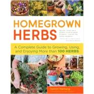 Homegrown Herbs A Complete Guide to Growing, Using, and Enjoying More than 100 Herbs by Hartung, Tammi; Gladstar, Rosemary, 9781603427036