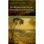The Rhetoric of the Past in Demosthenes and Aeschines Oratory, History, and Politics in Classical Athens by Westwood, Guy, 9780198857037