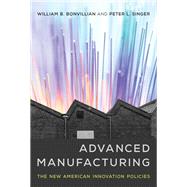 Advanced Manufacturing The New American Innovation Policies by Bonvillian, William B.; Singer, Peter L., 9780262037037