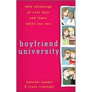 Boyfriend University : Take Advantage of Your Man and Learn While You Can by Jennifer Sander; Lynne Rominger, 9780470177037