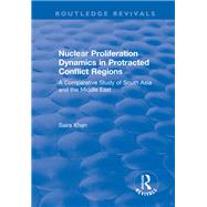 Nuclear Proliferation Dynamics in Protracted Conflict Regions: A Comparative Study of South Asia and the Middle East by Khan,Saira, 9781138737037