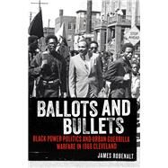Ballots and Bullets Black Power Politics and Urban Guerrilla Warfare in 1968 Cleveland by Robenalt, James, 9780897337038