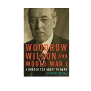 Woodrow Wilson and World War I A Burden Too Great to Bear by Striner, Richard, 9781442277038
