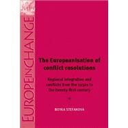 The Europeanisation of Conflict Resolution Regional Integration and Conflicts from the 1950s to the 21st Century by Stefanova, Boyka, 9781526117038